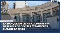 La Banque du Liban augmente ses réserves de devises étrangères malgré la crise