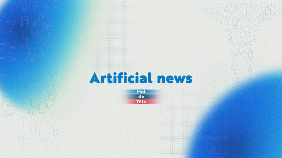 «Artificial news»: le vrai, le faux et le fabriqué